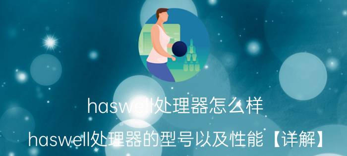 haswell处理器怎么样 haswell处理器的型号以及性能【详解】